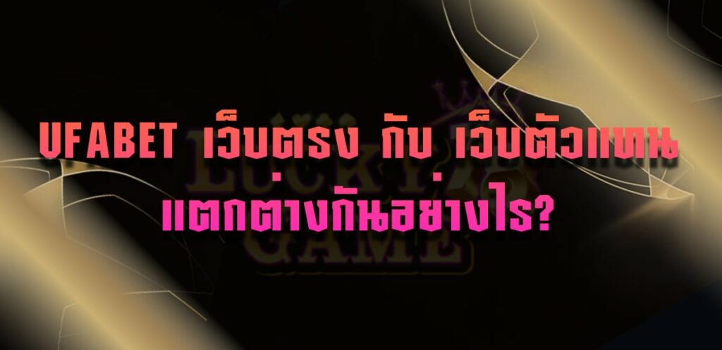 UFABET เว็บตรง กับ เว็บตัวแทน แตกต่างกันอย่างไร?